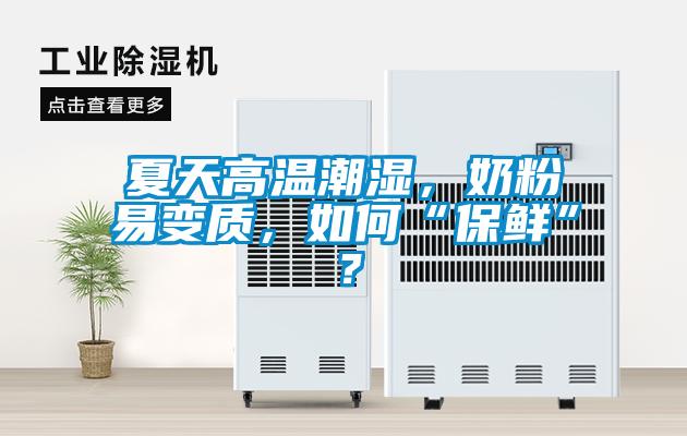 夏天高溫潮濕，奶粉易變質，如何“保鮮”？
