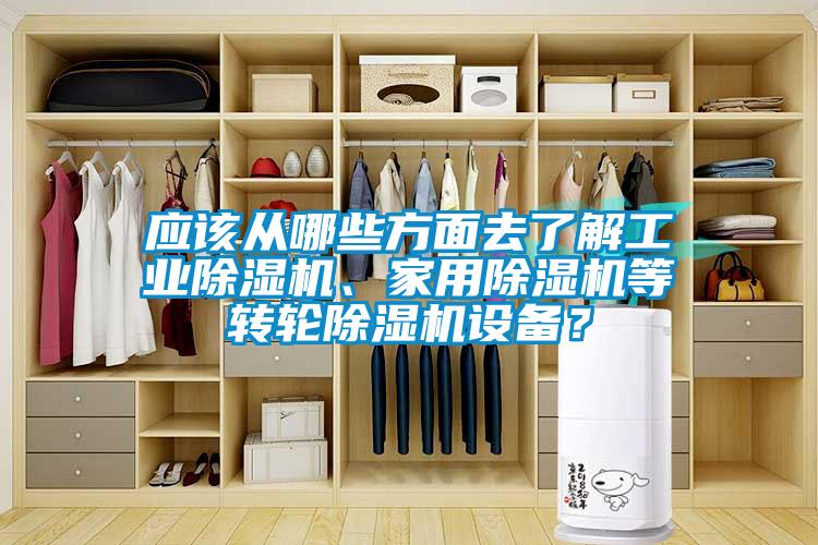 應(yīng)該從哪些方面去了解工業(yè)除濕機(jī)、家用除濕機(jī)等轉(zhuǎn)輪除濕機(jī)設(shè)備？