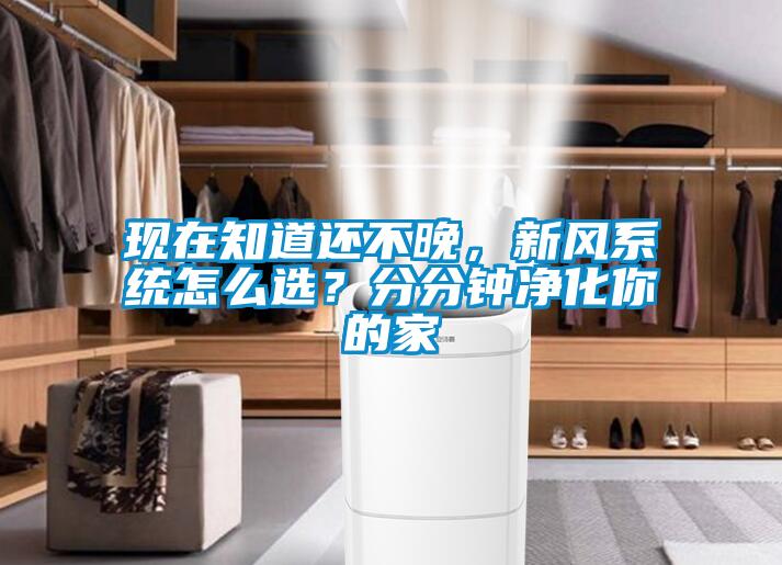 現(xiàn)在知道還不晚，新風(fēng)系統(tǒng)怎么選？分分鐘凈化你的家