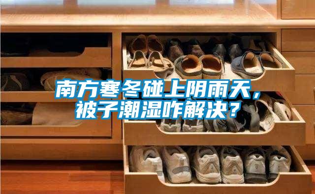 南方寒冬碰上陰雨天，被子潮濕咋解決？