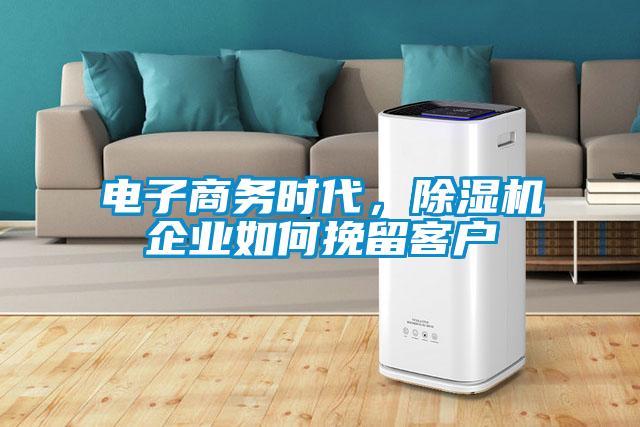 電子商務(wù)時代，除濕機(jī)企業(yè)如何挽留客戶