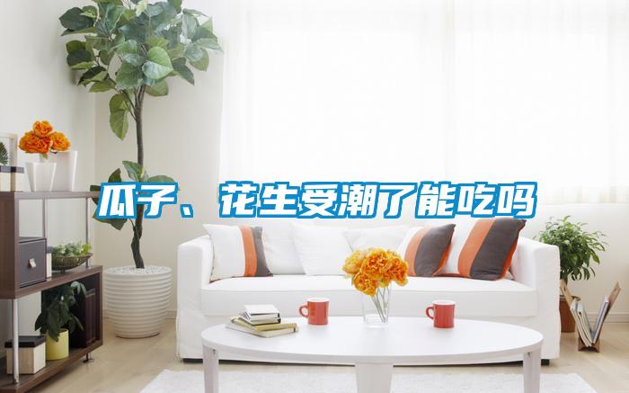 瓜子、花生受潮了能吃嗎