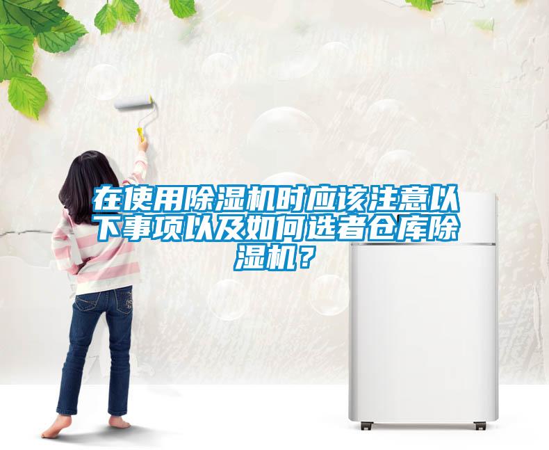 在使用除濕機時應(yīng)該注意以下事項以及如何選者倉庫除濕機？
