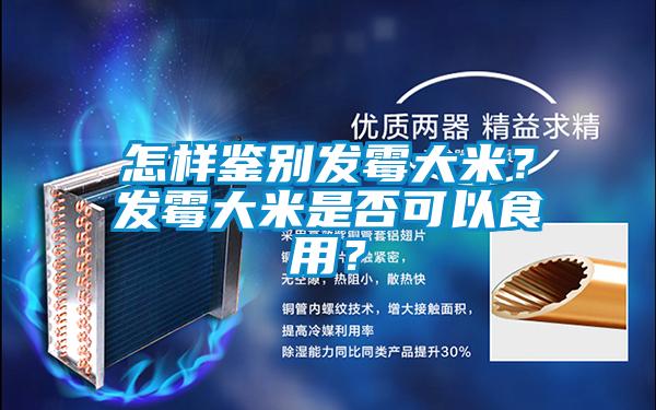 怎樣鑒別發霉大米？發霉大米是否可以食用？