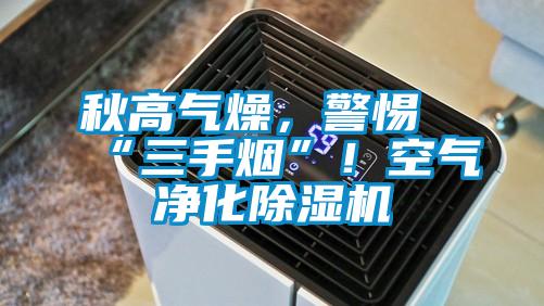 秋高氣燥，警惕“三手煙”！空氣凈化除濕機