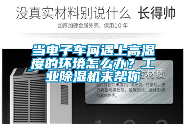 當(dāng)電子車間遇上高濕度的環(huán)境怎么辦？工業(yè)除濕機來幫你
