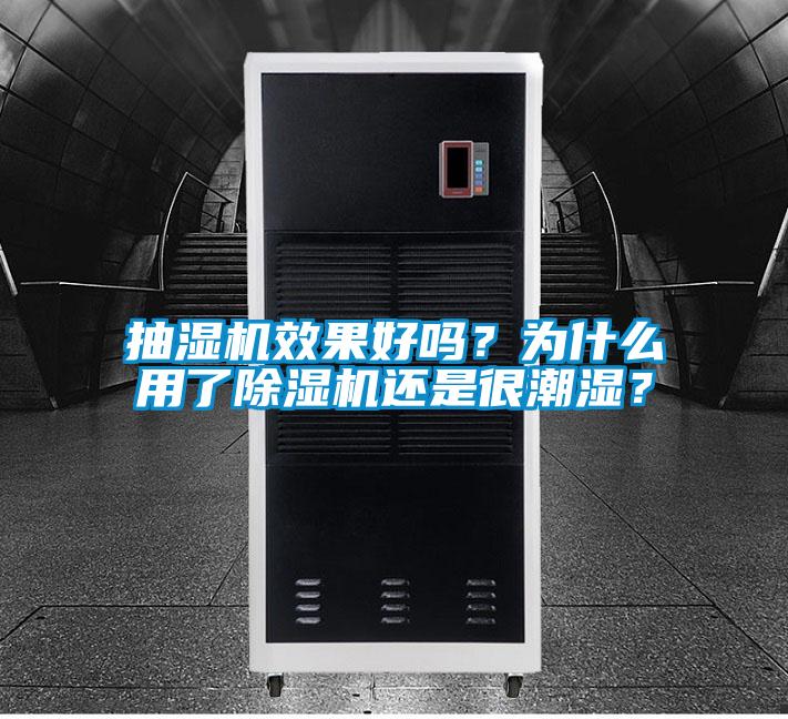抽濕機效果好嗎？為什么用了除濕機還是很潮濕？