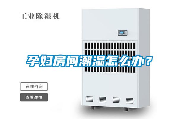 孕婦房間潮濕怎么辦？