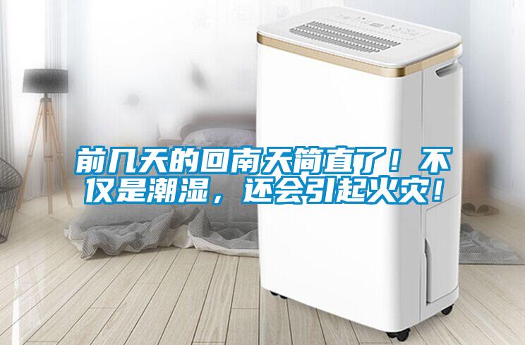 前幾天的回南天簡直了！不僅是潮濕，還會引起火災！