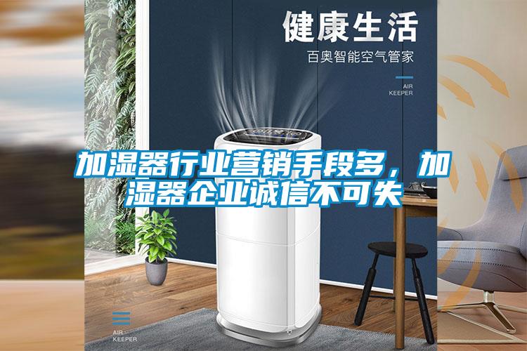 加濕器行業(yè)營(yíng)銷(xiāo)手段多，加濕器企業(yè)誠(chéng)信不可失