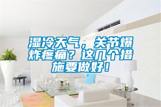 濕冷天氣，關節(jié)爆炸疼痛？這幾個措施要做好！