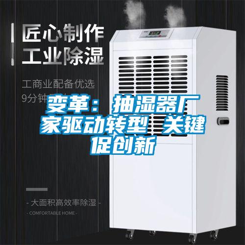 變革：抽濕器廠家驅動轉型 關鍵促創(chuàng)新