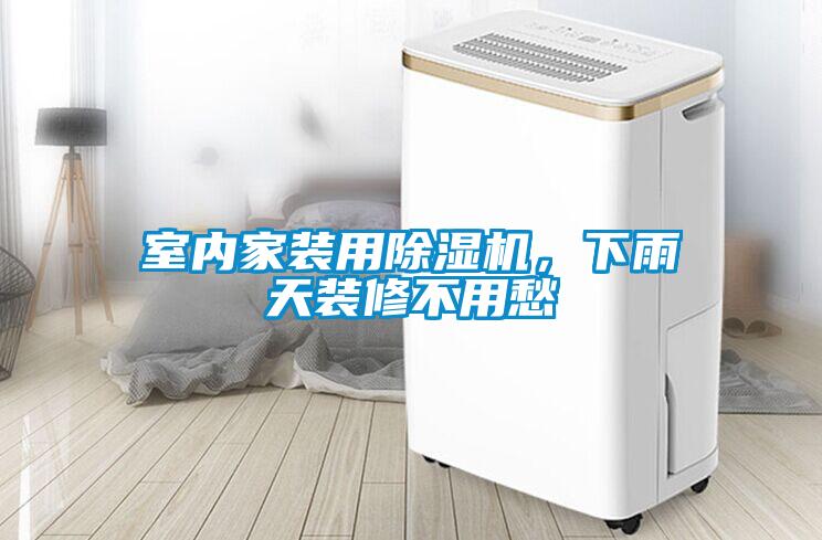 室內家裝用除濕機，下雨天裝修不用愁