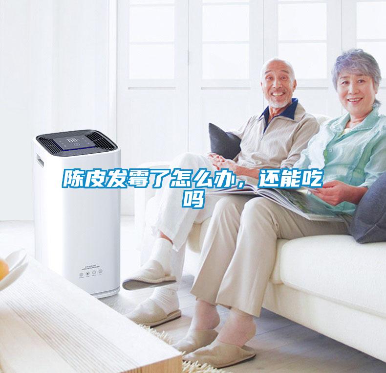 陳皮發霉了怎么辦，還能吃嗎