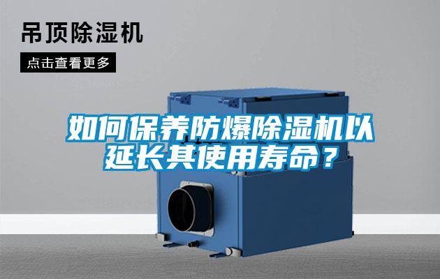 如何保養防爆除濕機以延長其使用壽命？