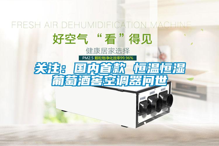 關(guān)注：國內(nèi)首款 恒溫恒濕葡萄酒窖空調(diào)器問世