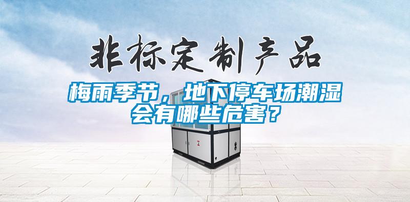 梅雨季節(jié)，地下停車(chē)場(chǎng)潮濕會(huì)有哪些危害？