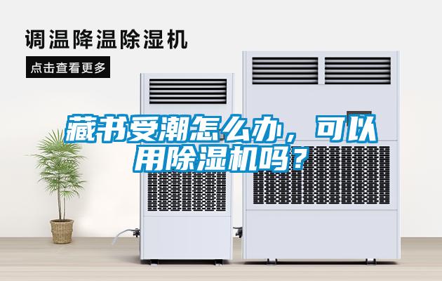 藏書受潮怎么辦，可以用除濕機嗎？