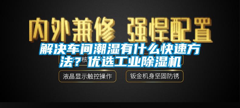解決車間潮濕有什么快速方法？優選工業除濕機