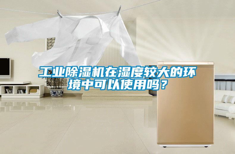 工業(yè)除濕機(jī)在濕度較大的環(huán)境中可以使用嗎？