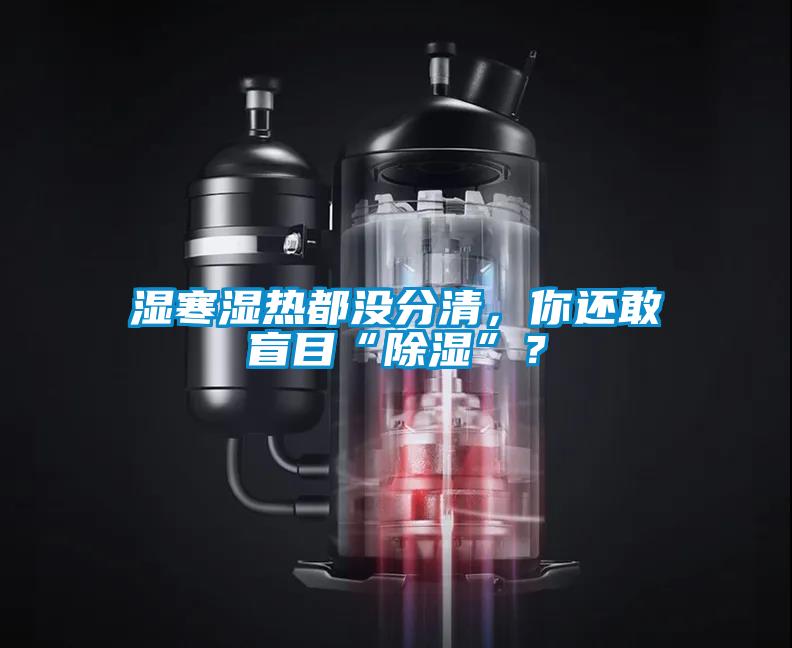 濕寒濕熱都沒分清，你還敢盲目“除濕”？