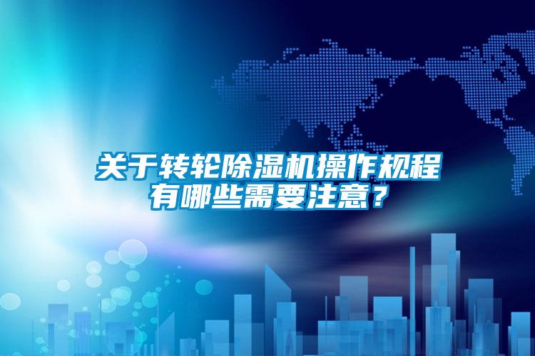 關于轉輪除濕機操作規程有哪些需要注意？