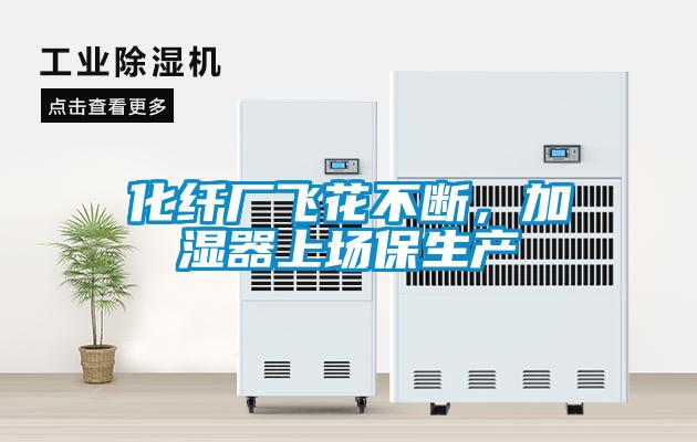 化纖廠飛花不斷，加濕器上場保生產