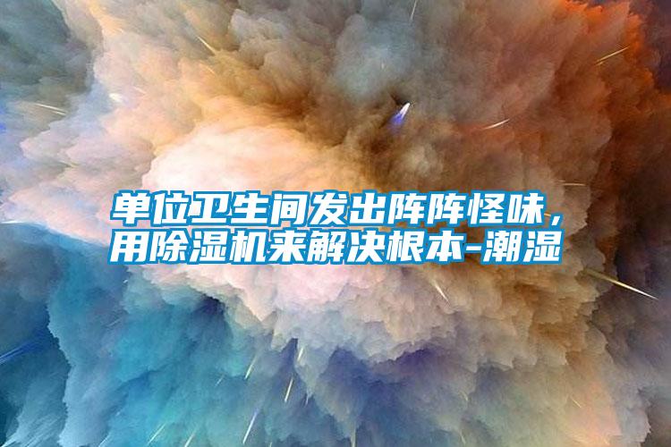 單位衛(wèi)生間發(fā)出陣陣怪味，用除濕機(jī)來(lái)解決根本-潮濕