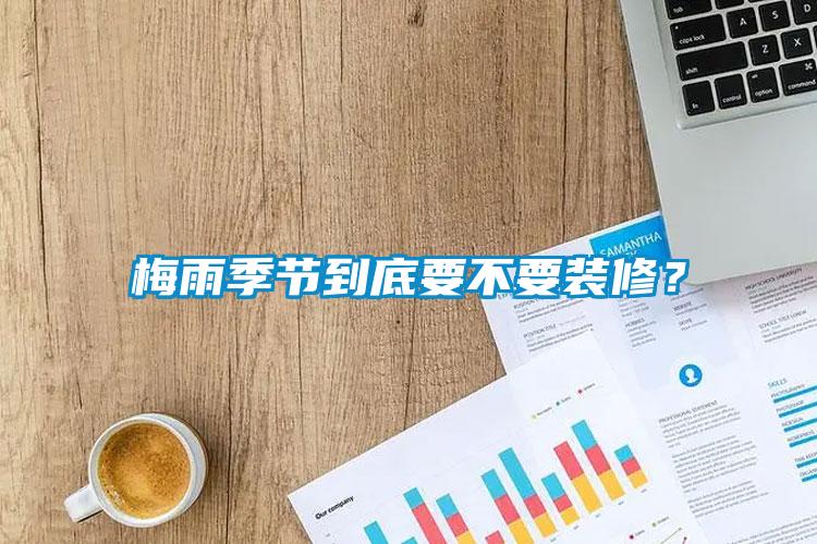 梅雨季節到底要不要裝修？