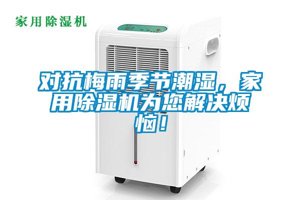 對(duì)抗梅雨季節(jié)潮濕，家用除濕機(jī)為您解決煩惱！