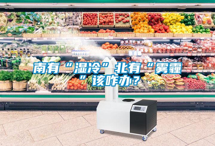 南有“濕冷”北有“霧霾”該咋辦？