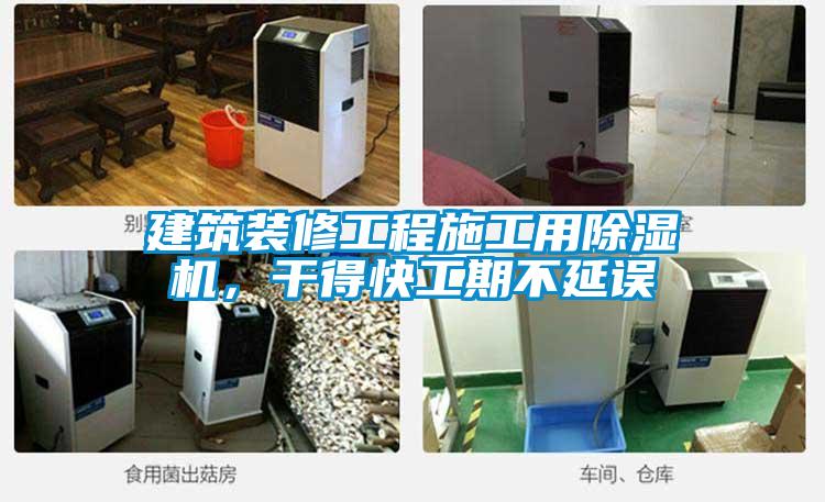 建筑裝修工程施工用除濕機，干得快工期不延誤