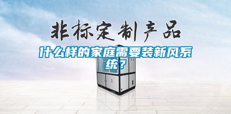 什么樣的家庭需要裝新風系統？