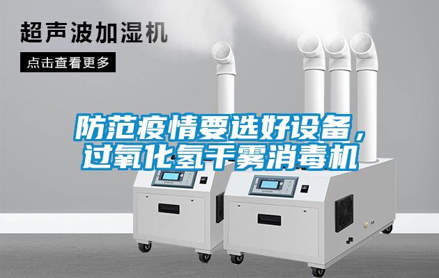 防范疫情要選好設備，過氧化氫干霧消毒機