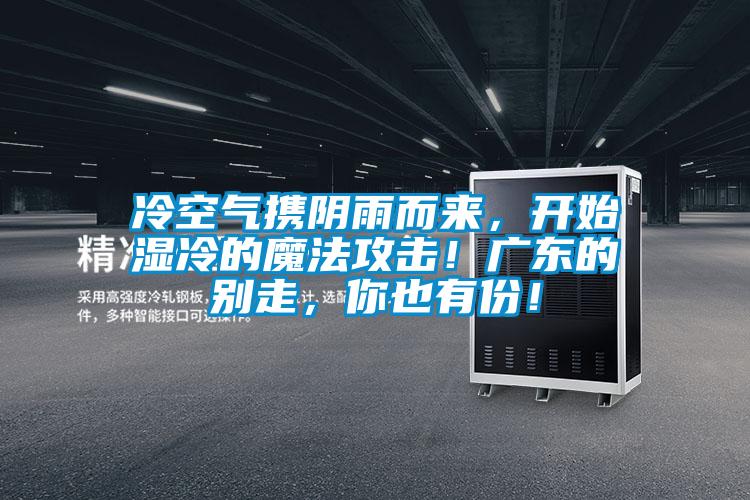 冷空氣攜陰雨而來，開始濕冷的魔法攻擊！廣東的別走，你也有份！