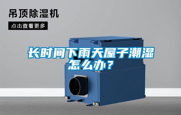 長時間下雨天屋子潮濕怎么辦？