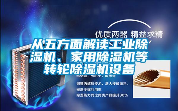 從五方面解讀工業除濕機、家用除濕機等轉輪除濕機設備
