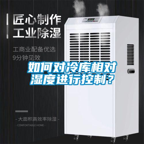 如何對冷庫相對濕度進行控制？