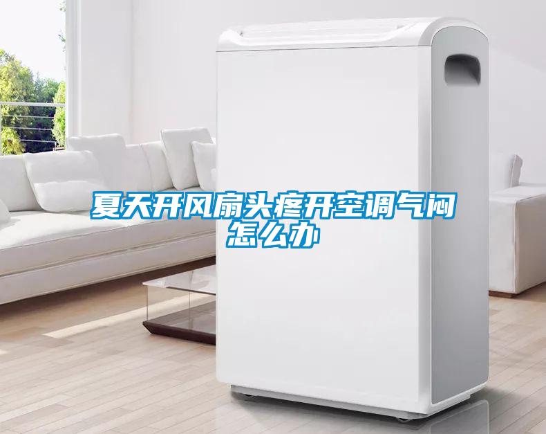 夏天開(kāi)風(fēng)扇頭疼開(kāi)空調(diào)氣悶怎么辦