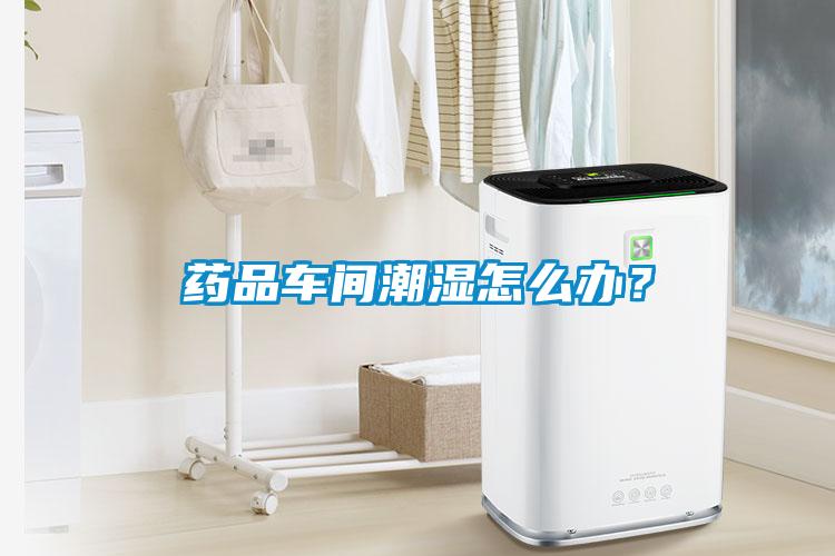 藥品車間潮濕怎么辦？