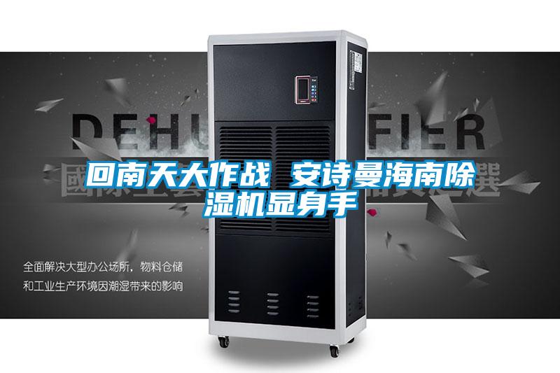 回南天大作戰(zhàn) 安詩曼海南除濕機(jī)顯身手