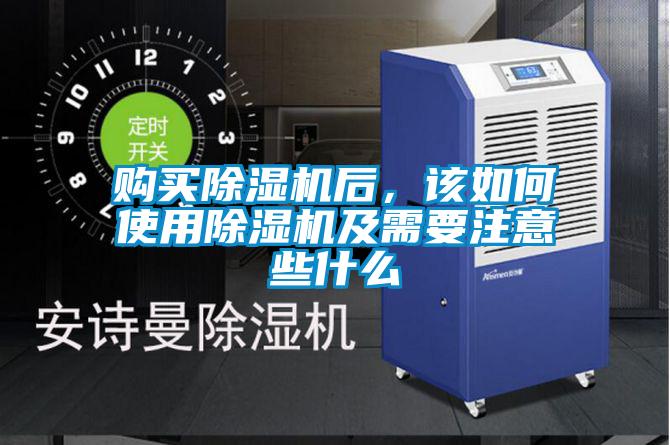 購買除濕機后，該如何使用除濕機及需要注意些什么