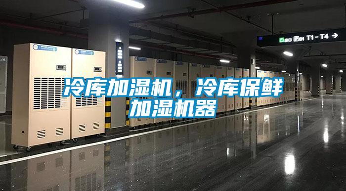冷庫加濕機，冷庫保鮮加濕機器