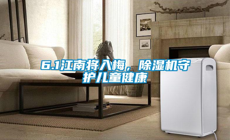 6.1江南將入梅，除濕機(jī)守護(hù)兒童健康