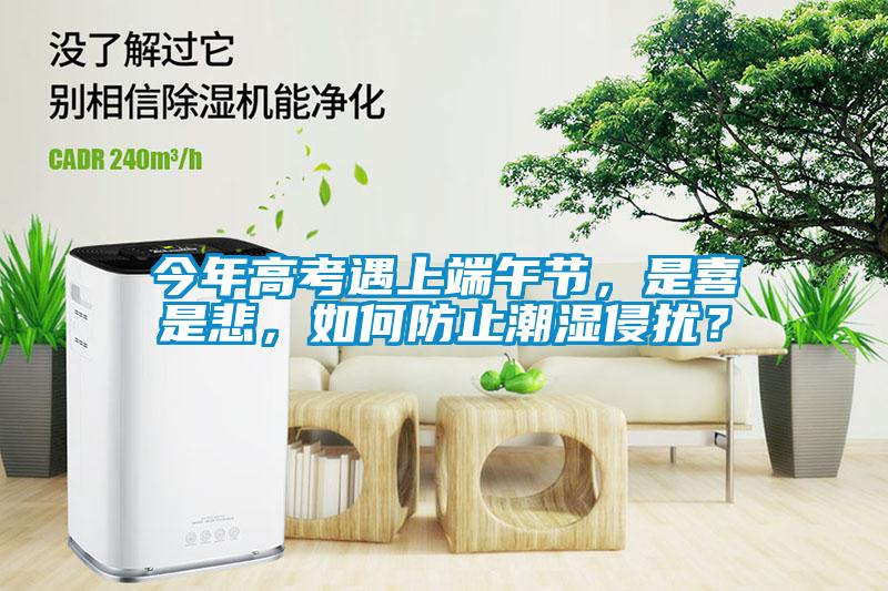 今年高考遇上端午節，是喜是悲，如何防止潮濕侵擾？