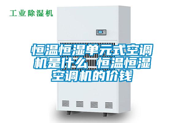 恒溫恒濕單元式空調(diào)機(jī)是什么 恒溫恒濕空調(diào)機(jī)的價(jià)錢(qián)