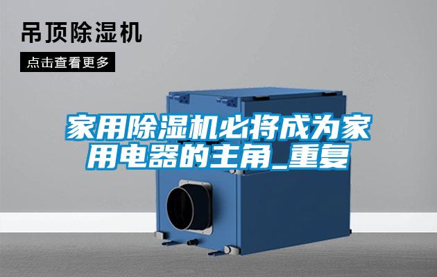 家用除濕機必將成為家用電器的主角_重復
