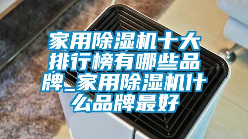 家用除濕機十大排行榜有哪些品牌_家用除濕機什么品牌最好