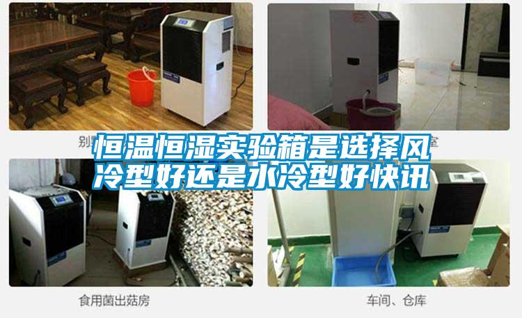 恒溫恒濕實驗箱是選擇風(fēng)冷型好還是水冷型好快訊