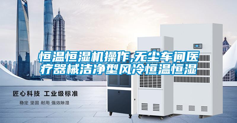 恒溫恒濕機(jī)操作,無塵車間醫(yī)療器械潔凈型風(fēng)冷恒溫恒濕